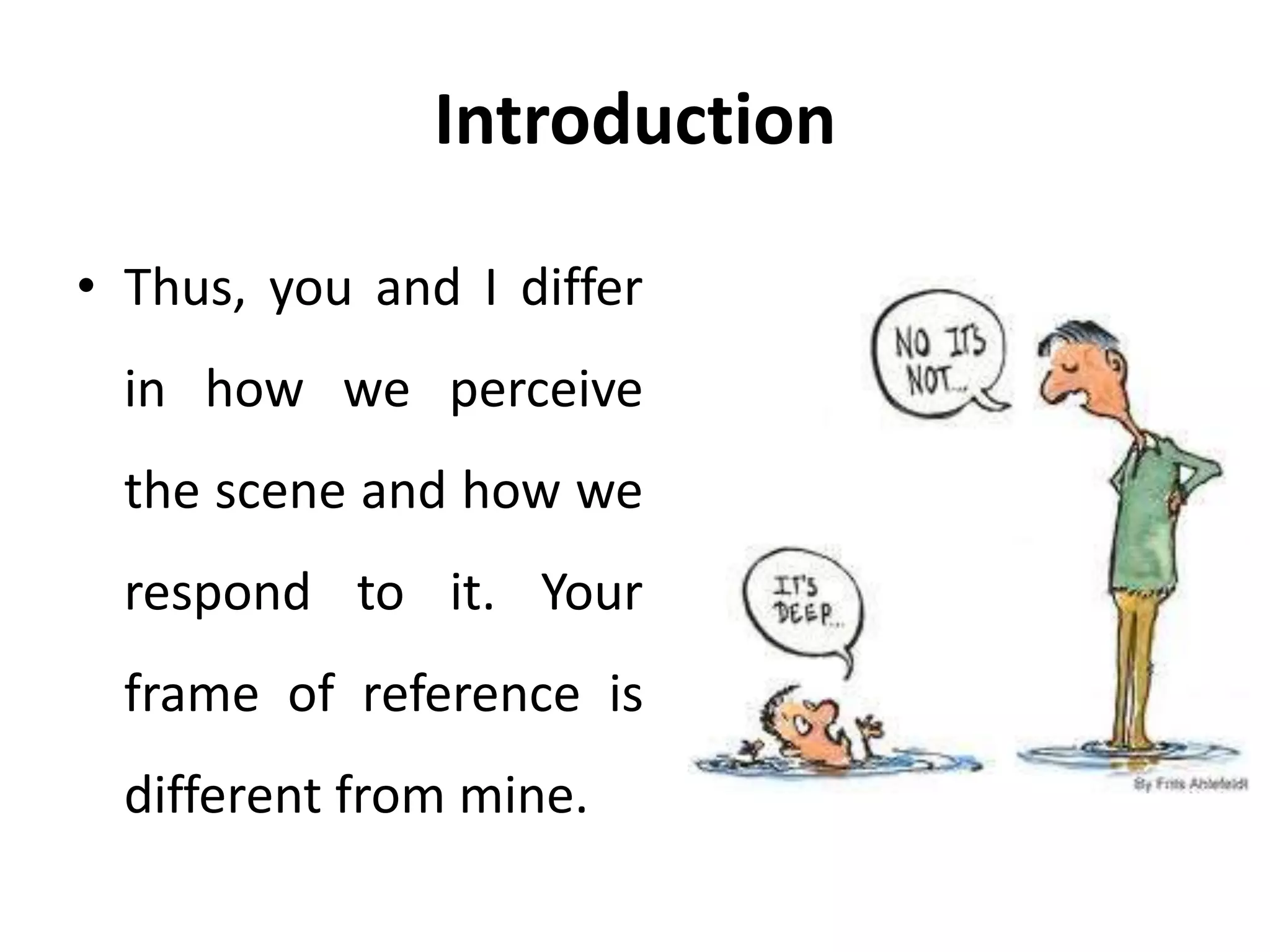 Introduction
• Thus, you and I differ
in how we perceive
the scene and how we
respond to it. Your
frame of reference is
different from mine.