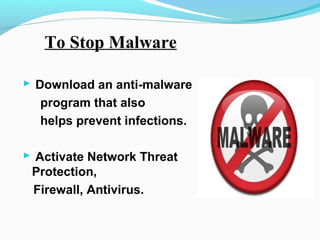 To Stop Malware
 Download an anti-malware
program that also
helps prevent infections.
 Activate Network Threat
Protection,
Firewall, Antivirus.
 