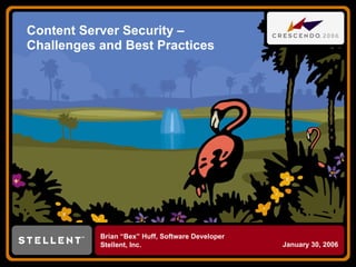 Content Server Security – Challenges and Best Practices Brian “Bex” Huff, Software Developer Stellent, Inc. January 30, 2006 