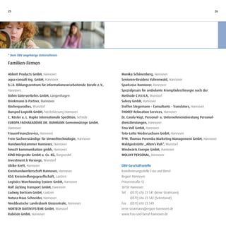 25                                                                                                                                  26




* Dem ÜBV angehörige Unternehmen

Familien-Firmen

Abbott Products GmbH, Hannover                                       Monika Schönenberg, Hannover
aqua consult Ing. GmbH, Hannover                                     Senioren-Residenz Vahrenwald, Hannover
b.i.b. Bildungszentrum für informationsverarbeitende Berufe e. V.,   Sparkasse Hannover, Hannover
Hannover                                                             Spezialpraxis für ambulante Krampfaderchirurgie nach der
Böhm Güterverkehrs GmbH, Langenhagen                                 Methode C.H.I.V.A, Wunstorf
Brinkmann & Partner, Hannover                                        Solvay GmbH, Hannover
Bücherparadies, Wunstorf                                             Steffen Stegemann - Consultants - Translators, Hannover
Bursped Logistik GmbH, Niederlassung Hannover                        THOREY Relocation Services, Hannover
C. Köster u. L. Hapke Internationale Spedition, Sehnde               Dr. Carola Vogt, Personal- u. Unternehmensberatung Personal-
EUROPA FACHAKADEMIE DR. BUHMANN Gemeinnützige GmbH,                  dienstleistungen, Hannover
Hannover                                                             Tina Voß GmbH, Hannover
FrauenFinanzService, Hannover                                        Toto-Lotto Niedersachsen GmbH, Hannover
Freie Sachverständige für Umwelttechnologie, Hannover                TPM, Thomas Poremba Marketing Management GmbH, Hannover
Handwerkskammer Hannover, Hannover                                   Waldgaststätte „Alten’s Ruh“, Wunstorf
hms69 kommunikation gmbh, Hannover                                   Windwärts Energie GmbH, Hannover
KIND Hörgeräte GmbH u. Co. KG, Burgwedel                             WOLLNY PERSONAL, Hannover
Investment & Vorsorge, Wunstorf
Ulrike Kreft, Hannover                                               ÜBV-Geschäftsstelle
Kreishandwerkerschaft Hannover, Hannover                             Koordinierungsstelle Frau und Beruf
KSG Kreissiedlungsgesellschaft, Laatzen                              Region Hannover
Logistics Warehousing System GmbH, Hannover                          Prinzenstraße 12
Rolf Lücking Transport GmbH, Hannover                                30159 Hannover
Ludwig Bertram GmbH, Laatzen                                         Tel.   (0511) 616 23 541 (Irène Stratmann)
Natura-Haus Schneider, Hannover                                             (0511) 616 23 542 (Sekretariat)
Norddeutsche Landesbank Girozentrale, Hannover                       Fax    (0511) 616 23 549
NORTECH DATENSYSTEME GmbH, Wunstorf                                  irene.stratmann@region-hannover.de
RubiCon GmbH, Hannover                                               www.frau-und-beruf-hannover.de
 