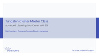 The MySQL Availability Company
Tungsten Cluster Master Class
Advanced: Securing Your Cluster with SSL
Matthew Lang, Customer Success Director, Americas
 