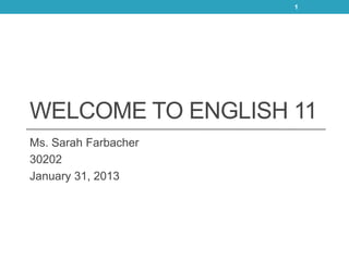 1




WELCOME TO ENGLISH 11
Ms. Sarah Farbacher
30202
January 31, 2013
 