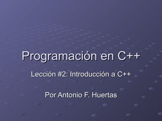 Programación en C++ Lección #2: Introducción a C++ Por Antonio F. Huertas 