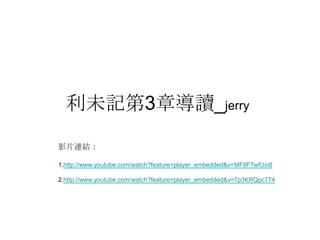 利未記第3章導讀_jerry
影片連結：
1.http://www.youtube.com/watch?feature=player_embedded&v=MF8F7wfUxi8
2.http://www.youtube.com/watch?feature=player_embedded&v=7p3KRQpc774
 