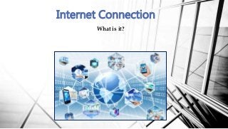 What is it?
Internet Connection
 