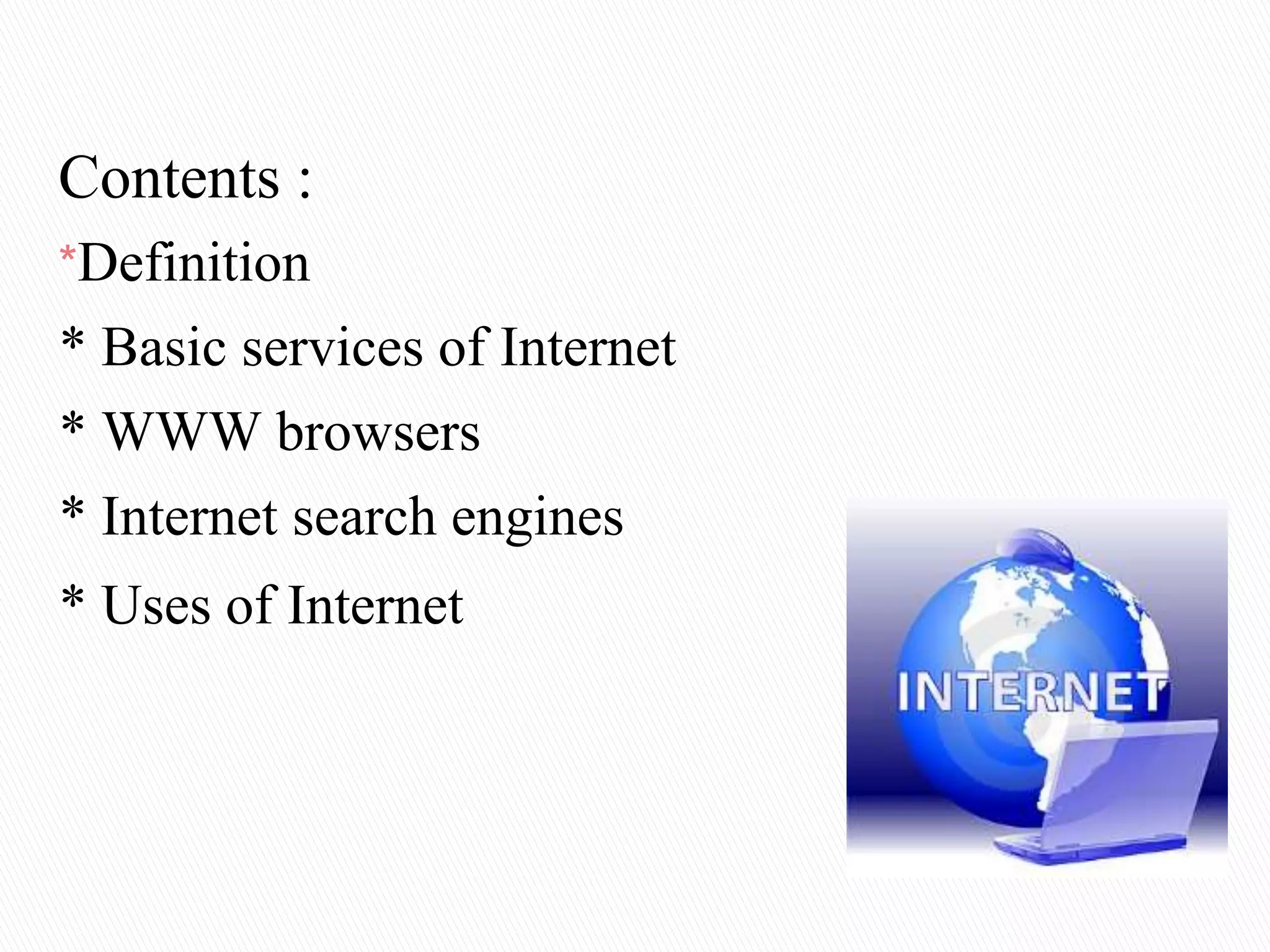 Contents :
*Definition
* Basic services of Internet
* WWW browsers
* Internet search engines
* Uses of Internet
 