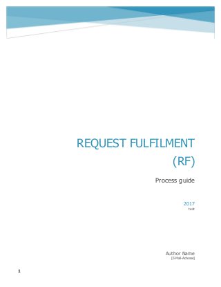 Request Fulfilment (RF)
1
REQUEST FULFILMENT
(RF)
Process guide
Author Name
[E-Mail-Adresse]
2017
text
 
