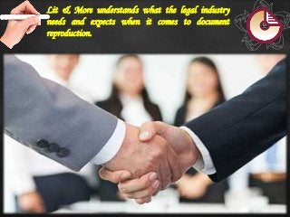 Lit & More understands what the legal industry
needs and expects when it comes to document
reproduction.
 