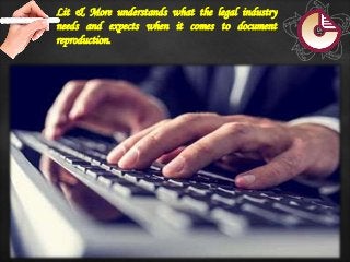 Lit & More understands what the legal industry
needs and expects when it comes to document
reproduction.
 