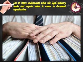 Lit & More understands what the legal industry
needs and expects when it comes to document
reproduction.
 