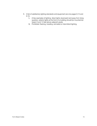l. A list of satisfactory lighting standards and equipment are one pages 6.15 and
6.16. 	
i. A few examples of lighting: direct lights downward and away from living
quarters, exterior lights at the front of a building should be mounted be-
tween 6 and 14 feet above adjacent grade.
ii. Prohibited: ﬂashing, traveling, animated or intermittent lighting.
Form-Based Codes 
 15
 
