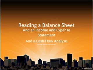 Reading a Balance Sheet
And an Income and Expense
Statement
And a Cash Flow Analysis
Viv Grigg, some txt from Ankush85
 