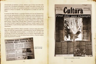 52 53
Determinada em defender o terreiro, afirmava que se fosse necessário fala-
ria até com o Presidente da República. Lutando com todas as armas, foi na
Prefeitura de Salvador, na Assembleia Legislativa e em diversas instituições
públicas na busca de impedir o ato desrespeitoso ao templo de culto aos
Òrìsà.
O carisma de Mãe Nilzete e o prestígio histórico da Casa de Òsùmàrè fize-
ram com que representantes de diversos segmentos sociais, lideranças polí-
ticas e religiosas, integrassem na luta em defesa da Casa de Òsùmàrè. For-
malizando um grupo de defesa, como era chamada a equipe, composta por:
Vivaldo da Costa Lima, Ordep Serra, Carybé, Gilberto Gil, Pierre Verger,
Beth Wagner, Alapini Didi, Edvaldo Brito, Ìyálòrìsà Creuza Milet do Gan-
tois, Doné Nicinha Evangelista do Bogún, Elemoso Antônio Agnelo Pereira
da Casa Branca, só para destacar alguns dentre muitos outros extremamente
importantes.
Este ilustre grupo mobilizou abaixo assinados, escreveu cartas para autori-
dades em todo país argumentando a importância da Casa de Òsùmàrè para
cultura e religiosidade afrodescendente e a relevância de suas ações de-
senvolvidas em prol da comunidade local. Os esforços empreendidos pela
Ìyálòrìsà Nilzete junto à Frente de defesa foram exitosos: o local de implan-
tação da passarela foi alterado.
Jornal Correio da Bahia 12.04.1988
Jornal Correio da
Bahia 12.04.1988
 