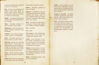 68 69
tornar-se um Bàbálórisá ou ìyálòrìsà
se este for o seu destino.
Ogá – Pessoa que se distingue em
qualquer esfera, chefe, oficial, su-
perior, cabeça, mestre. Mestre de
cerimônia dos rituais afro. No Bra-
sil, utiliza-se o termo ogan.
Ògódó – divindade originária do
território Tapá. Divindade da famí-
lia de Sàngó.
Ògún – divindade yorubana. Se-
nhor dos metais e das estradas.
Òlódùmàrè – Deus da criação yo-
rubana. Também conhecido como
Èlódùmàrè.
Omilola - nome feminino significa:
á agua é a honra e a prosperidade.
Òrìsà – divindades africanas. No
Brasil, utiliza-se a grafia “orixás”.
Òrìsà nlá – grande orixá, orixá das
alturas Orùkó – Nome próprio. É
utilizado como forma de resgate an-
cestral. No momento da iniciação,
os ìyawò devem dizer para os pre-
sentes o novo nome que recebeu.
Òrun – céu ou o mundo espiritual,
paralelo ao Aiye que é o mundo fí-
sico.
Òsàlá - Òrìsà da pureza, luz patrono
da cor branca, uma das divindades
relacionadas à criação do mundo.
Òsóòsi – divindade yorubana da
caça e da fartura.
Òsùmàrè – divindade do arco-íris.
É representada pela cobra. Também
conhecida por Bessen. Dono do
ouro. Serpente telúrica do Panteon
Yorubano, responsável pela ligação
entre o céu e a terra.
Òsun – deusa dos rios, das fontes e
dos regatos. Tem seu culto originá-
rio na cidade de Oshobô (Nigéria).
Òwe – provérbio
Oyè – título
Pèjy ou peji – termo utilizado para
designar quarto ou sala onde as di-
vindades são cultuadas. Altar.
Salako - nome masculino. Na cul-
tura yorubá é empregado às crian-
ças que nascem em circunstâncias
incomuns. Também tem o significa,
“aquele que fica na pureza”.
Salami - nome masculino. Na cultu-
ra Yorubá é empregado às crianças
que nascem com um sinal. Também
tem o significa “aquele que tem uma
marca distinta”.
Sàngó – Divindade Yorubá, òrìsà
do trovão, da justiça.
Tàlábí - nome masculino, na cul-
tura yorubá é empregado á crianças
que nascem em circunstâncias inco-
muns, também significa: aquele que
nasce na pureza.
Yemajá ou Iyèmójá – divindade
yorubana responsável pelas águas
salgadas. Filha de Oba Olokun, go-
verna as águas litorâneas.
Yewá – divindade yorubana, regen-
te do canto, das coisas alegres e vi-
vas. Dona de raro encanto e beleza,
é considerada como a Rainha das
mutações, das possibilidades, das
transformações orgânicas e inorgâ-
nicas.
 