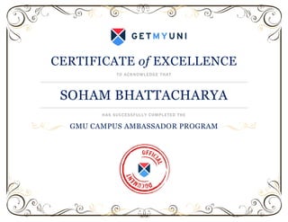 CERTIFICATE of EXCELLENCE
TO ACKNOWLEDGE THAT
SOHAM BHATTACHARYA
HAS SUCCESSFULLY COMPLETED THE
GMU CAMPUS AMBASSADOR PROGRAM
 