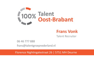 Frans Vonk
Talent Recruiter
06 46 777 888
frans@talentgroepnederland.nl
Florence Nightingalestraat 26 | 5751 MH Deurne
Oost-Brabant
Talent
 