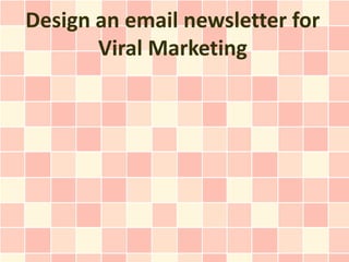 Design an email newsletter for
       Viral Marketing
 