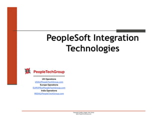 PeopleSoft Integration
                    Technologies

PeopleTechGroup
---------------------------------------
        US Operations
  USA@PeopleTechGroup.com
      Europe Operations
EUROPE@PeopleTechGroup.com
       India Operations
 INDIA@PeopleTechGroup.com




                                          Copyright © 2008 | People Tech Group
                                              www.PeopleTechGroup.com
 