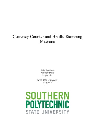 Currency Counter and Braille-Stamping
Machine
Rahu Bannister
Matthew Davis
Logan Isler
ECET 3220 – Digital III
Fall 2014
 