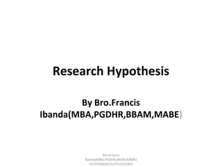 Research Hypothesis
By Bro.Francis
Ibanda(MBA,PGDHR,BBAM,MABE)
Bro.Francis
Ibanda(MBA,PGDHR,BBAM,MABE)
Tel.0703826155,0753521891
 