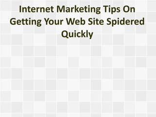 Internet Marketing Tips On
Getting Your Web Site Spidered
            Quickly
 