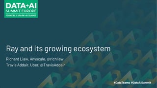 Ray and its growing ecosystem
Richard Liaw, Anyscale, @richliaw
Travis Addair, Uber, @TravisAddair
 