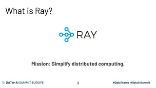 What is Ray?
3
Mission: Simplify distributed computing.
 