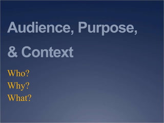 Audience, Purpose,
& Context
Who?
Why?
What?
 