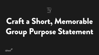 Craft a Short, Memorable
Group Purpose Statement
 