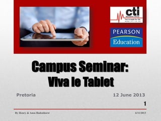 Campus Seminar:
Viva le Tablet
Pretoria 12 June 2013
6/11/2013By Henry & Ansu Badenhorst
1
 