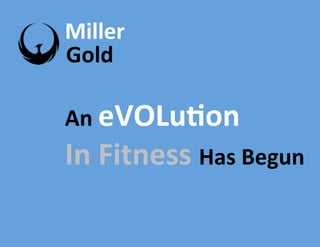 Miller&
Gold&
An&eVOLu0on&
In&Fitness&Has&Begun&
 