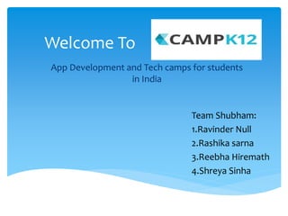 Welcome To
Team Shubham:
1.Ravinder Null
2.Rashika sarna
3.Reebha Hiremath
4.Shreya Sinha
App Development and Tech camps for students
in India
 