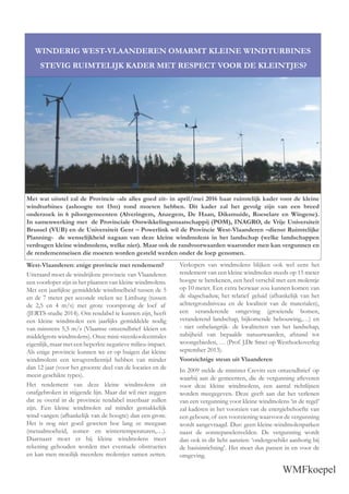 WMFkoepel
Met wat uitstel zal de Provincie -als alles goed zit- in april/mei 2016 haar ruimtelijk kader voor de kleine
windturbines (ashoogte tot 15m) rond moeten hebben. Dit kader zal het gevolg zijn van een breed
onderzoek in 6 pilootgemeenten (Alveringem, Anzegem, De Haan, Diksmuide, Roeselare en Wingene).
In samenwerking met de Provinciale Ontwikkelingsmaatschappij (POM), INAGRO, de Vrije Universiteit
Brussel (VUB) en de Universiteit Gent – Powerlink wil de Provincie West-Vlaanderen –dienst Ruimtelijke
Planning- de wenselijkheid nagaan van deze kleine windmolens in het landschap (welke landschappen
verdragen kleine windmolens, welke niet). Maar ook de randvoorwaarden waaronder men kan vergunnen en
de rendementseisen die moeten worden gesteld werden onder de loep genomen.
West-Vlaanderen: enige provincie met rendement?
Uiteraard moet de windrijkste provincie van Vlaanderen
een voorloper zijn in het plaatsen van kleine windmolens.
Met een jaarlijkse gemiddelde windsnelheid tussen de 5
en de 7 meter per seconde steken we Limburg (tussen
de 2,5 en 4 m/s) met grote voorsprong de loef af
(JERTS-studie 2014). Om rendabel te kunnen zijn, heeft
een kleine windmolen een jaarlijks gemiddelde nodig
van minstens 5,5 m/s (Vlaamse omzendbrief kleien en
middelgrote windmolens). Onze mini-steenkoolcentrales
eigenlijk, maar met een beperkte negatieve milieu-impact.
Als enige provincie kunnen we er op buigen dat kleine
windmolens een terugverdientijd hebben van minder
dan 12 jaar (voor het grootste deel van de locaties en de
meest geschikte types).
Het rendement van deze kleine windmolens zit
onafgebroken in stijgende lijn. Maar dat wil niet zeggen
dat ze overal in de provincie rendabel inzetbaar zullen
zijn. Een kleine windmolen zal minder gemakkelijk
wind vangen (afhankelijk van de hoogte) dan een grote.
Het is nog niet goed geweten hoe lang ze meegaan
(metaalmoeheid, zomer- en wintertemperaturen,…).
Daarnaast moet er bij kleine windmolens meer
rekening gehouden worden met eventuele obstructies
en kan men moeilijk meerdere molentjes samen zetten.
WINDERIG WEST-VLAANDEREN OMARMT KLEINE WINDTURBINES
STEVIG RUIMTELIJK KADER MET RESPECT VOOR DE KLEINTJES?
Verkopers van windmolens blijken ook wel eens het
rendement van een kleine windmolen steeds op 15 meter
hoogte te berekenen, een heel verschil met een molentje
op 10 meter. Een extra bezwaar zou kunnen komen van
de slagschaduw, het relatief geluid (afhankelijk van het
achtergrondniveau en de kwaliteit van de materialen),
een veranderende omgeving (groeiende bomen,
veranderend landschap, bijkomende bebouwing,…) en
- niet onbelangrijk- de kwaliteiten van het landschap,
nabijheid van bepaalde natuurwaarden, afstand tot
woongebieden, … (Prof. J.De Smet op Westhoekoverleg
september 2013).
Voorzichtige steun uit Vlaanderen
In 2009 stelde de minister Crevits een omzendbrief op
waarbij aan de gemeenten, die de vergunning aﬂeveren
voor deze kleine windmolens, een aantal richtlijnen
worden meegegeven. Deze geeft aan dat het verlenen
van een vergunning voor kleine windmolens ‘in de regel’
zal kaderen in het voorzien van de energiebehoefte van
een gebouw, of een voorziening waarvoor de vergunning
wordt aangevraagd. Dus: geen kleine-windmolenparken
naast de zonnepanelenvelden. De vergunning wordt
dan ook in dit licht aanzien: ‘ondergeschikt aanhorig bij
de basisinrichting’. Het moet dus passen in en voor de
omgeving.
 