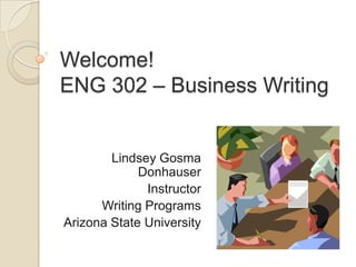 Welcome! ENG 302 – Business Writing Lindsey Gosma Donhauser Instructor Writing Programs Arizona State University 