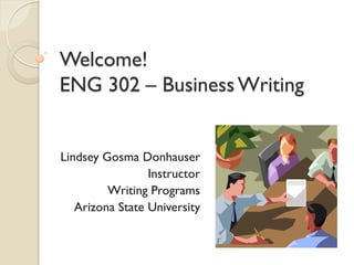 Welcome!
ENG 302 – Business Writing


Lindsey Gosma Donhauser
                 Instructor
         Writing Programs
   Arizona State University
 