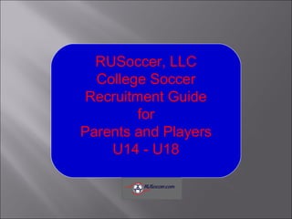 RUSoccer, LLC
College Soccer
Recruitment Guide
for
Parents and Players
U14 - U18
 