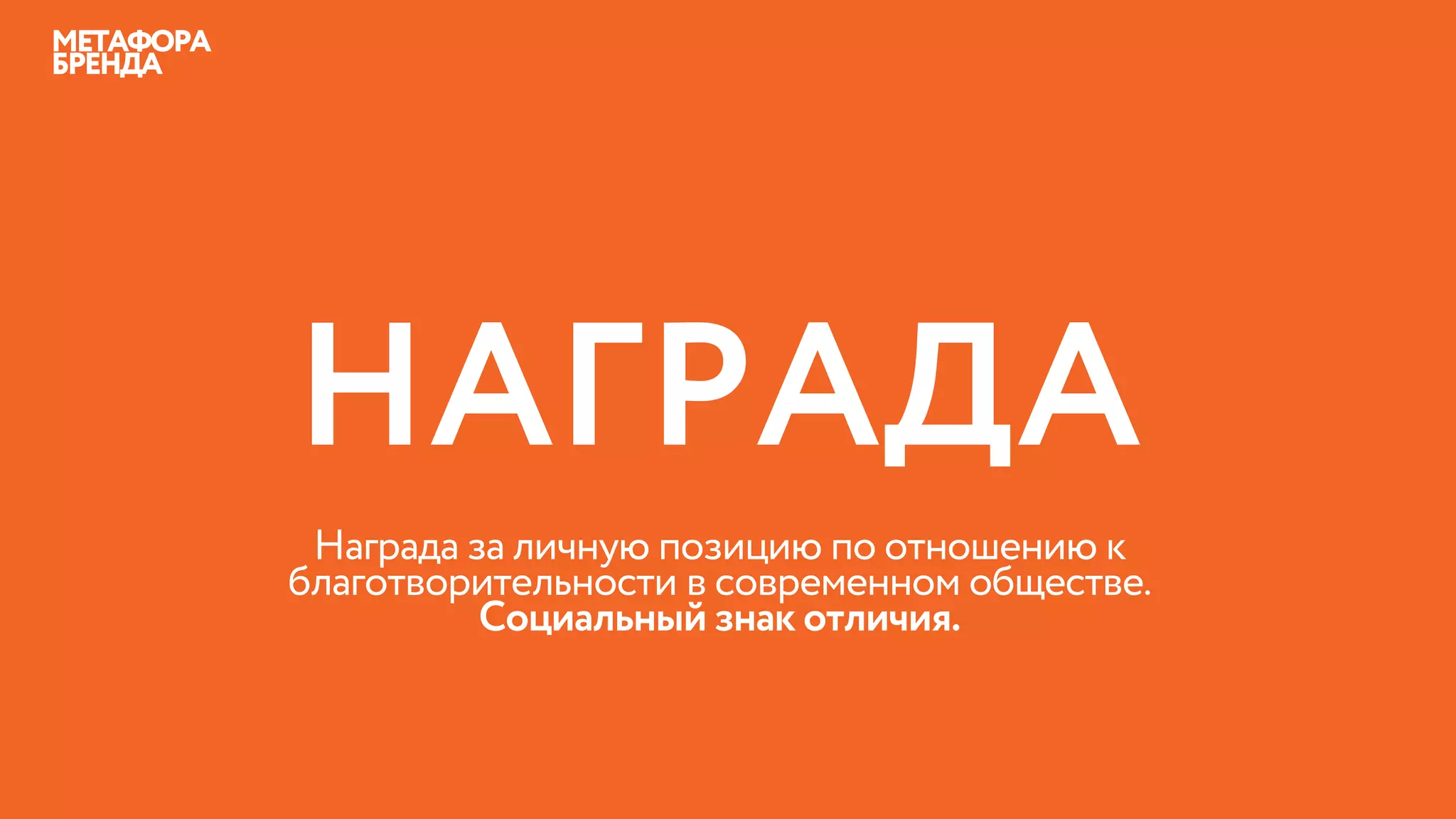 Награда за личную позицию по отношению к
благотворительности в современном обществе.
Социальный знак отличия.
НАГРАДА
МЕТАФОРА
БРЕНДА
 