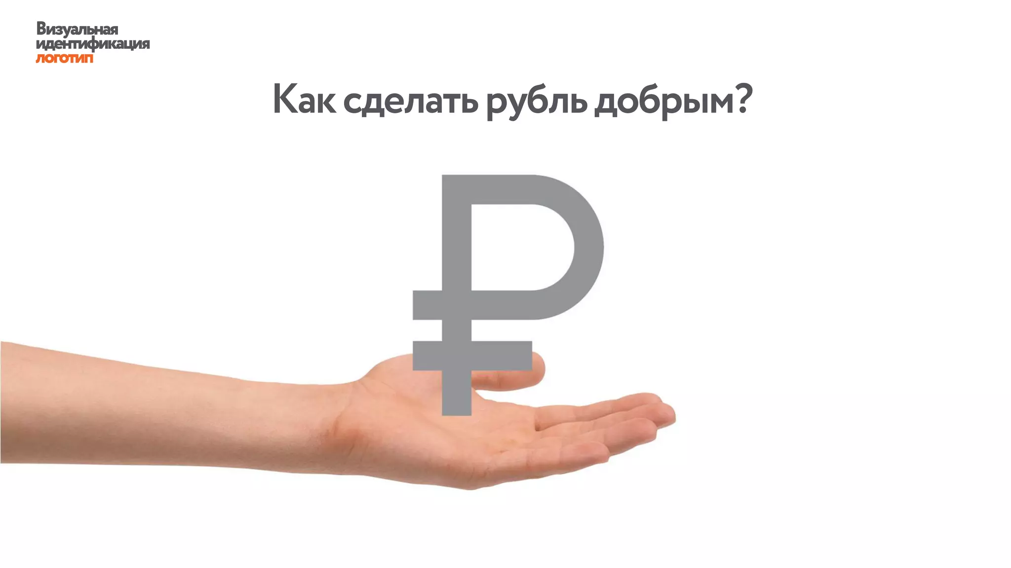 Визуальная
идентификация
логотип
Каксделатьрубльдобрым?
 