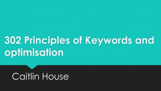 302 Principles of Keywords and
optimisation
Caitlin House
 