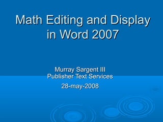 Math Editing and Display
     in Word 2007

       Murray Sargent III
     Publisher Text Services
          28-may-2008
 