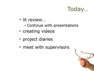 Today…
• lit review…
– Continue with presentations
• creating videos
• project diaries
• meet with supervisors
 