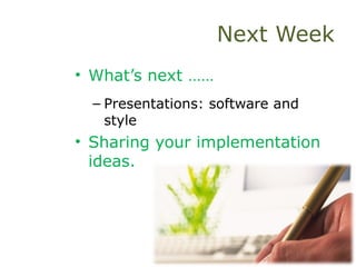 Next Week
• What’s next ……
– Presentations: software and
style
• Sharing your implementation
ideas.
 