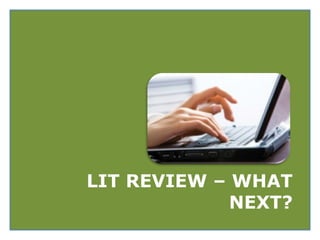 LIT REVIEW – WHAT
NEXT?
 