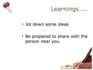 Learnings…..
• Jot down some ideas
• Be prepared to share with the
person near you.
 