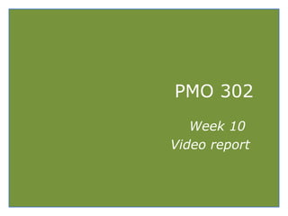 PMO 302
Week 10
Project videos
 