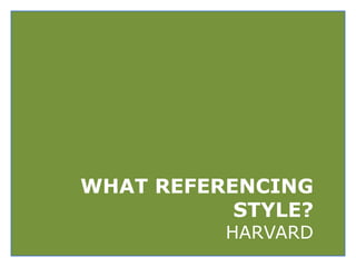WHAT REFERENCING
STYLE?
HARVARD

 