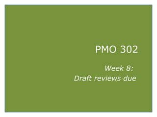 PMO 302
Week 8:
Draft reviews due
 
