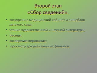 • экскурсии в медицинский кабинет и пищеблок
детского сада;
• чтение художественной и научной литературы;
• беседы;
• экспериментирование;
• просмотр документальных фильмов.
 