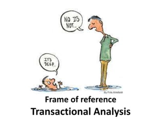 Frame of reference
Transactional Analysis
 