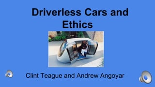 Driverless Cars and
Ethics
Clint Teague and Andrew Angoyar
 